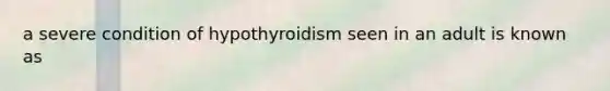 a severe condition of hypothyroidism seen in an adult is known as