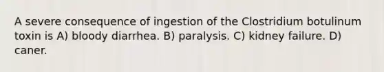 A severe consequence of ingestion of the Clostridium botulinum toxin is A) bloody diarrhea. B) paralysis. C) kidney failure. D) caner.