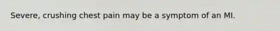 Severe, crushing chest pain may be a symptom of an MI.