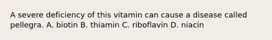 A severe deficiency of this vitamin can cause a disease called pellegra. A. biotin B. thiamin C. riboflavin D. niacin