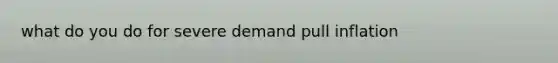 what do you do for severe demand pull inflation