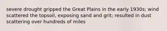 severe drought gripped the Great Plains in the early 1930s; wind scattered the topsoil, exposing sand and grit; resulted in dust scattering over hundreds of miles