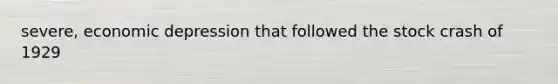 severe, economic depression that followed the stock crash of 1929