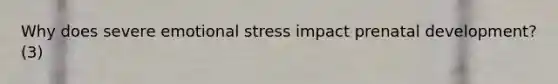 Why does severe emotional stress impact prenatal development? (3)