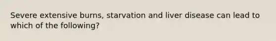 Severe extensive burns, starvation and liver disease can lead to which of the following?