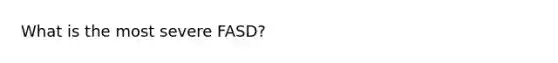 What is the most severe FASD?