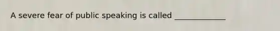 A severe fear of public speaking is called _____________