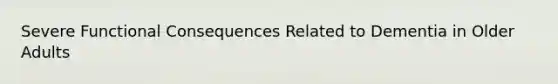 Severe Functional Consequences Related to Dementia in Older Adults