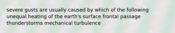 severe gusts are usually caused by which of the following unequal heating of the earth's surface frontal passage thunderstorms mechanical turbulence