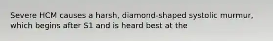 Severe HCM causes a harsh, diamond-shaped systolic murmur, which begins after S1 and is heard best at the