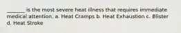 _______ is the most severe heat illness that requires immediate medical attention. a. Heat Cramps b. Heat Exhaustion c. Blister d. Heat Stroke