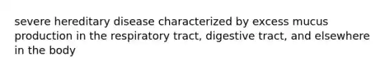 severe hereditary disease characterized by excess mucus production in the respiratory tract, digestive tract, and elsewhere in the body