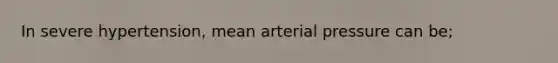 In severe hypertension, mean arterial pressure can be;