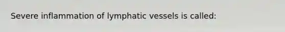 Severe inflammation of <a href='https://www.questionai.com/knowledge/ki6sUebkzn-lymphatic-vessels' class='anchor-knowledge'>lymphatic vessels</a> is called: