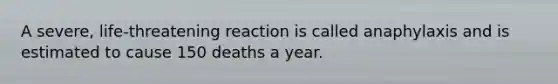 A severe, life-threatening reaction is called anaphylaxis and is estimated to cause 150 deaths a year.