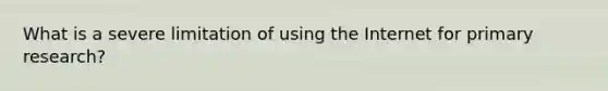 What is a severe limitation of using the Internet for primary research?