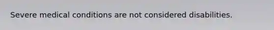 Severe medical conditions are not considered disabilities.