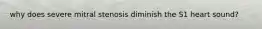 why does severe mitral stenosis diminish the S1 heart sound?