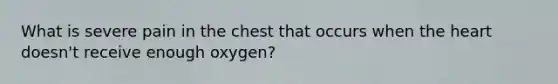 What is severe pain in the chest that occurs when the heart doesn't receive enough oxygen?