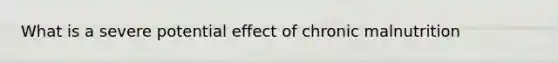 What is a severe potential effect of chronic malnutrition