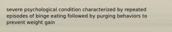 severe psychological condition characterized by repeated episodes of binge eating followed by purging behaviors to prevent weight gain