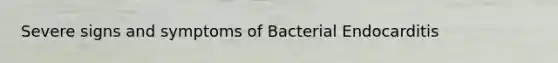 Severe signs and symptoms of Bacterial Endocarditis