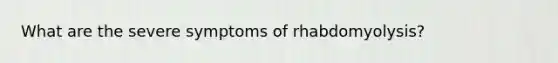 What are the severe symptoms of rhabdomyolysis?