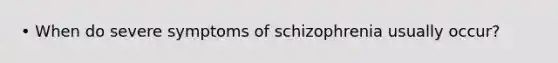 • When do severe symptoms of schizophrenia usually occur?