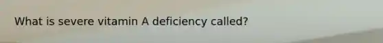 What is severe vitamin A deficiency called?