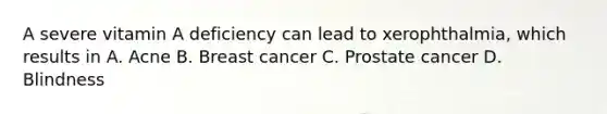 A severe vitamin A deficiency can lead to xerophthalmia, which results in A. Acne B. Breast cancer C. Prostate cancer D. Blindness