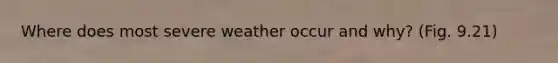 Where does most severe weather occur and why? (Fig. 9.21)