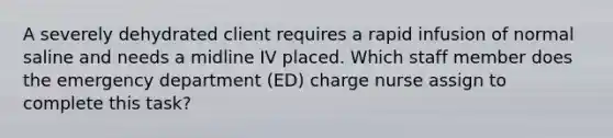 A severely dehydrated client requires a rapid infusion of normal saline and needs a midline IV placed. Which staff member does the emergency department (ED) charge nurse assign to complete this task?