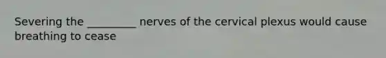 Severing the _________ nerves of the cervical plexus would cause breathing to cease