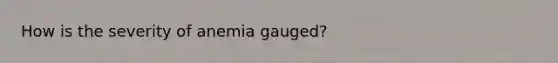 How is the severity of anemia gauged?