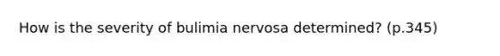 How is the severity of bulimia nervosa determined? (p.345)