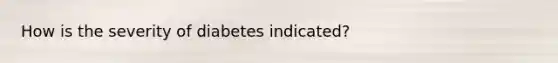 How is the severity of diabetes indicated?