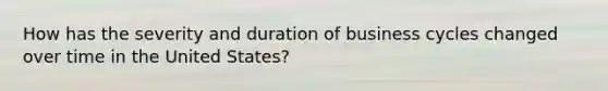 How has the severity and duration of business cycles changed over time in the United States?