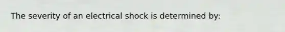 The severity of an electrical shock is determined by: