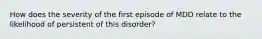 How does the severity of the first episode of MDD relate to the likelihood of persistent of this disorder?