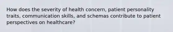 How does the severity of health concern, patient personality traits, communication skills, and schemas contribute to patient perspectives on healthcare?