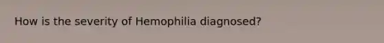 How is the severity of Hemophilia diagnosed?