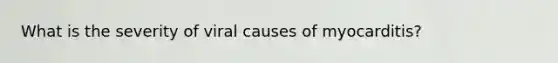 What is the severity of viral causes of myocarditis?