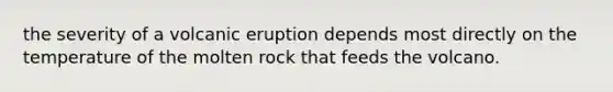 the severity of a volcanic eruption depends most directly on the temperature of the molten rock that feeds the volcano.