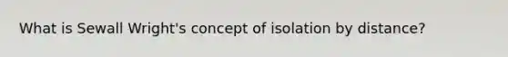 What is Sewall Wright's concept of isolation by distance?