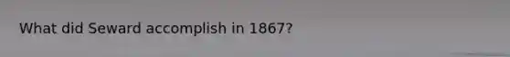 What did Seward accomplish in 1867?