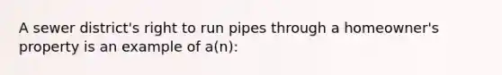 A sewer district's right to run pipes through a homeowner's property is an example of a(n):