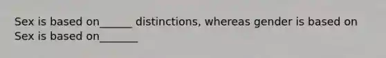 Sex is based on______ distinctions, whereas gender is based on Sex is based on_______