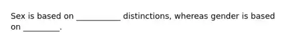 Sex is based on ___________ distinctions, whereas gender is based on _________.