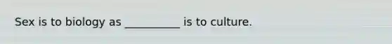 Sex is to biology as __________ is to culture.