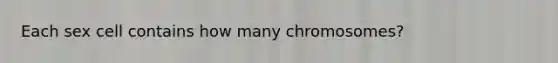 Each sex cell contains how many chromosomes?